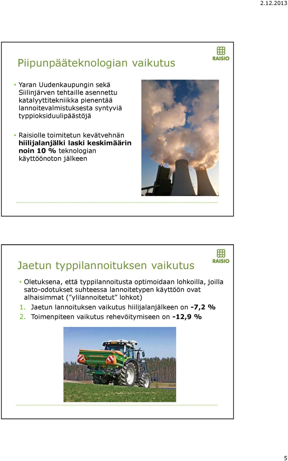 Jaetun typpilannoituksen vaikutus Oletuksena, että typpilannoitusta optimoidaan lohkoilla, joilla sato-odotukset suhteessa lannoitetypen käyttöön