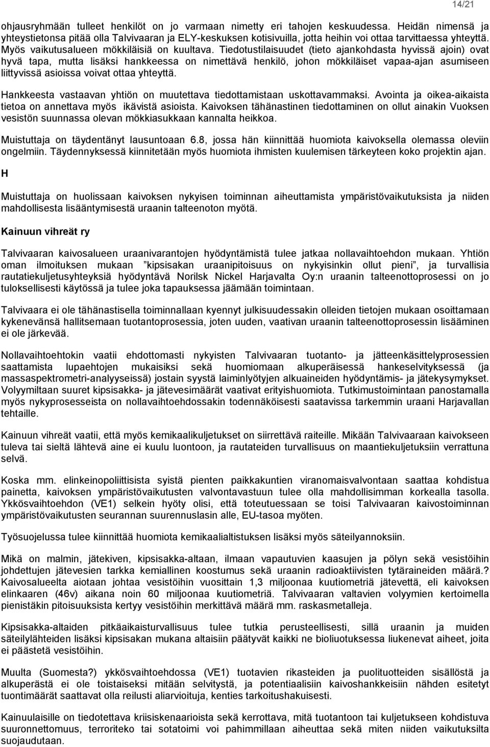 Tiedotustilaisuudet (tieto ajankohdasta hyvissä ajoin) ovat hyvä tapa, mutta lisäksi hankkeessa on nimettävä henkilö, johon mökkiläiset vapaa-ajan asumiseen liittyvissä asioissa voivat ottaa yhteyttä.