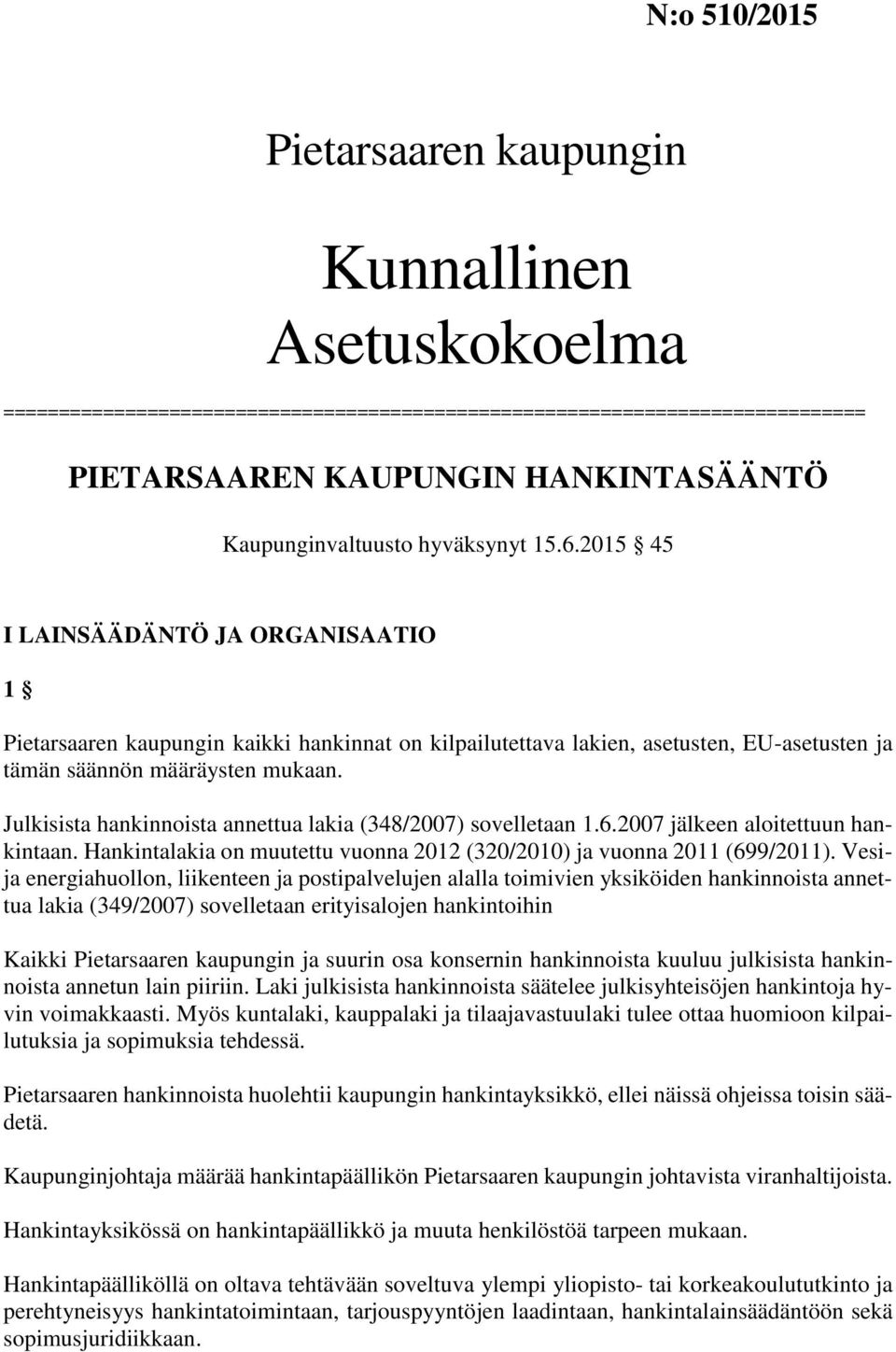 Julkisista hankinnoista annettua lakia (348/2007) sovelletaan 1.6.2007 jälkeen aloitettuun hankintaan. Hankintalakia on muutettu vuonna 2012 (320/2010) ja vuonna 2011 (699/2011).