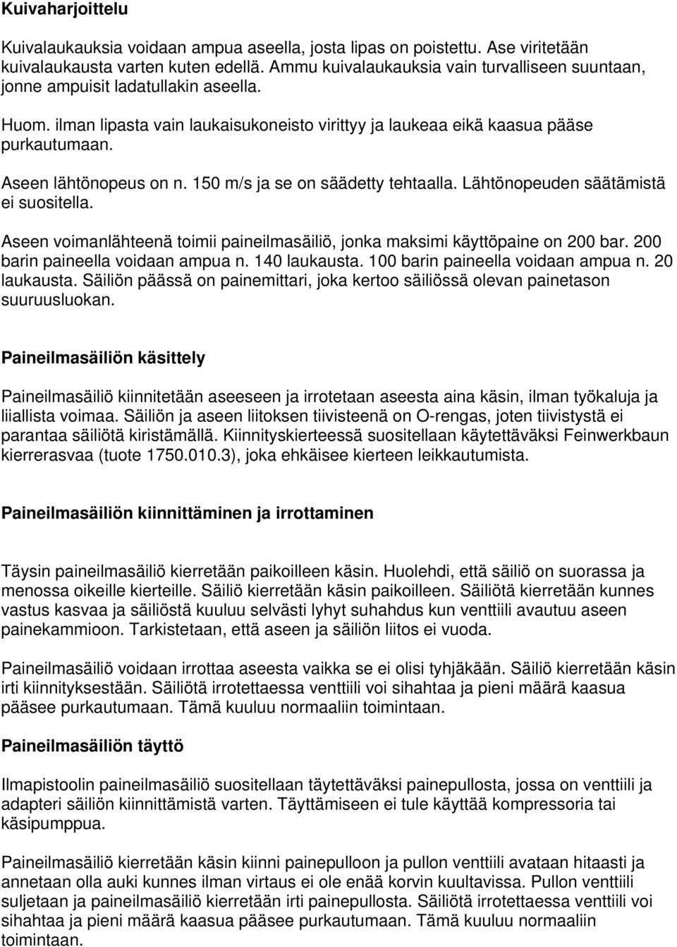 Aseen lähtönopeus on n. 150 m/s ja se on säädetty tehtaalla. Lähtönopeuden säätämistä ei suositella. Aseen voimanlähteenä toimii paineilmasäiliö, jonka maksimi käyttöpaine on 200 bar.