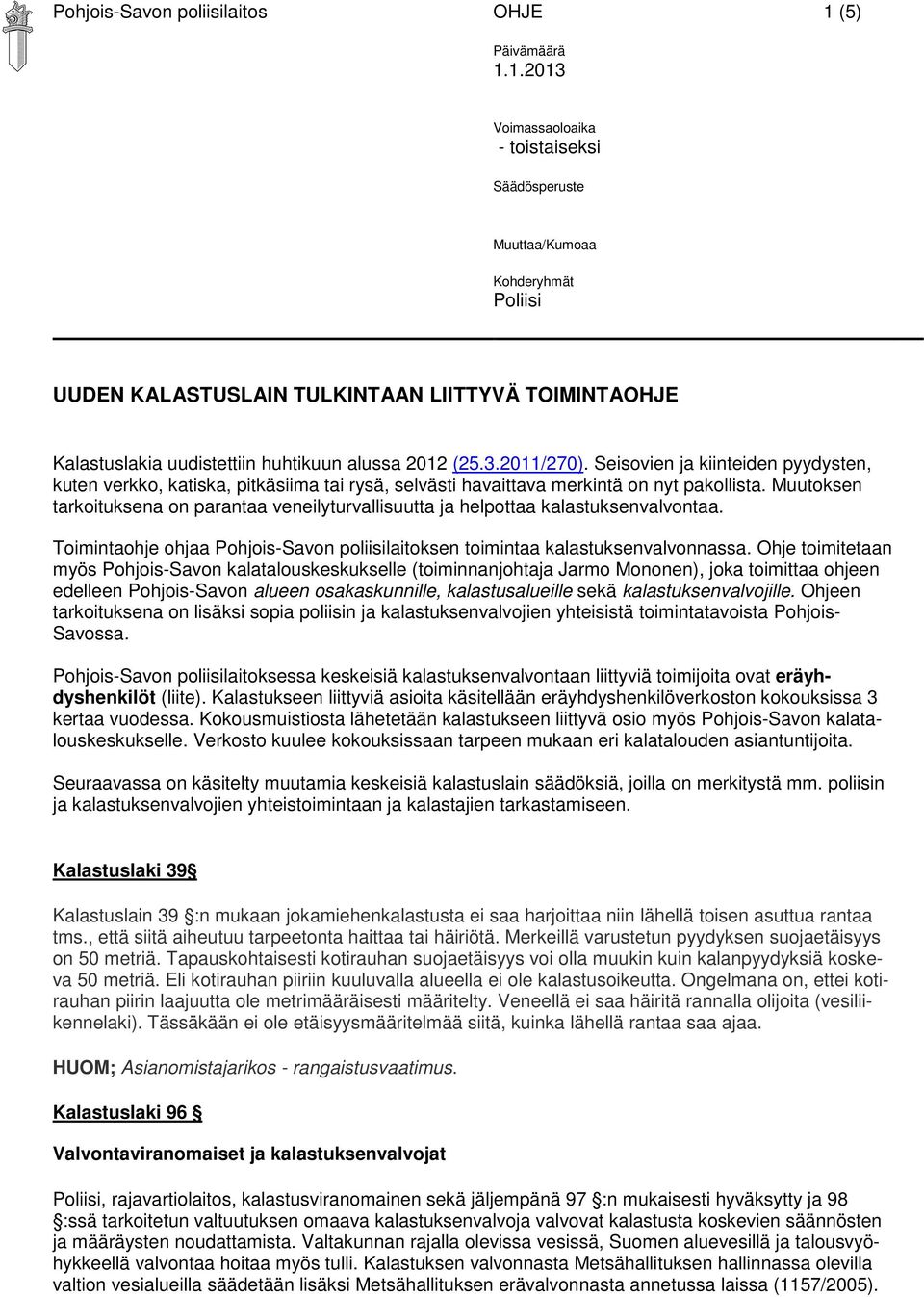 1.2013 Voimassaoloaika - toistaiseksi Säädösperuste Muuttaa/Kumoaa Kohderyhmät Poliisi UUDEN KALASTUSLAIN TULKINTAAN LIITTYVÄ TOIMINTAOHJE Kalastuslakia uudistettiin huhtikuun alussa 2012 (25.3.2011/270).