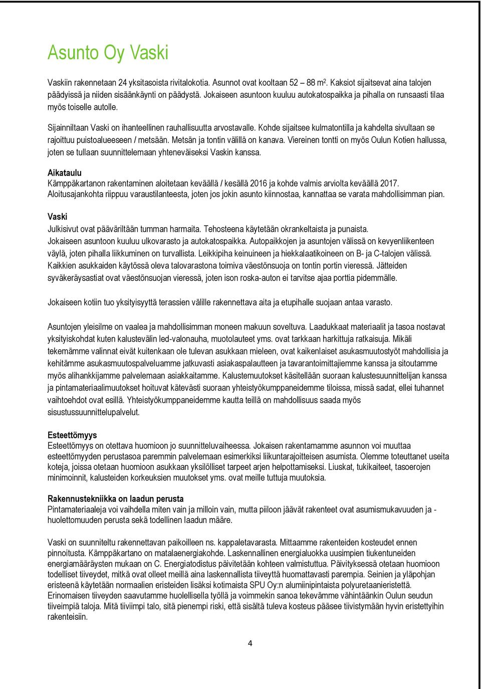 Kohde sijaitsee kulmatontilla ja kahdelta sivultaan se rajoittuu puistoalueeseen / metsään. Metsän ja tontin välillä on kanava.
