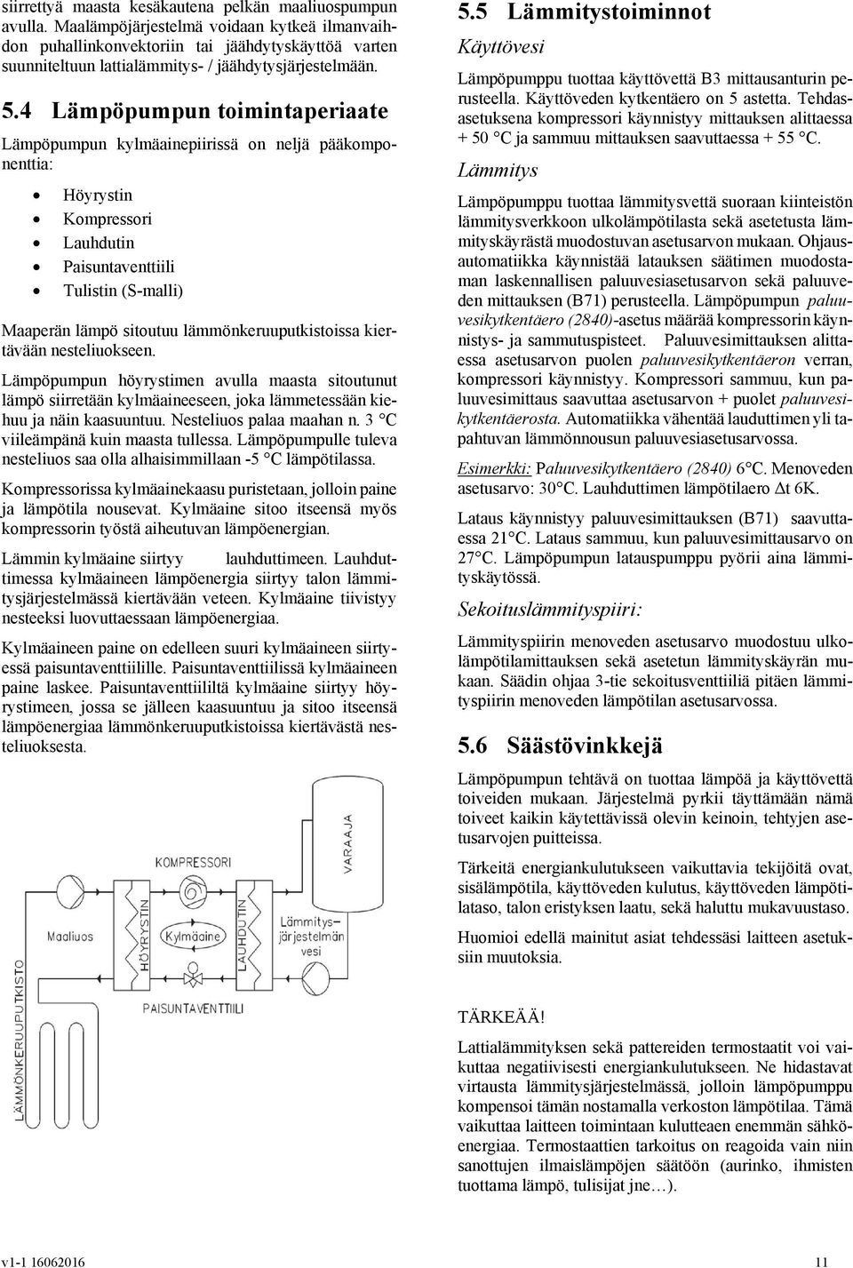 4 Lämpöpumpun toimintaperiaate Lämpöpumpun kylmäainepiirissä on neljä pääkomponenttia: Höyrystin Kompressori Lauhdutin Paisuntaventtiili Tulistin (S-malli) Maaperän lämpö sitoutuu