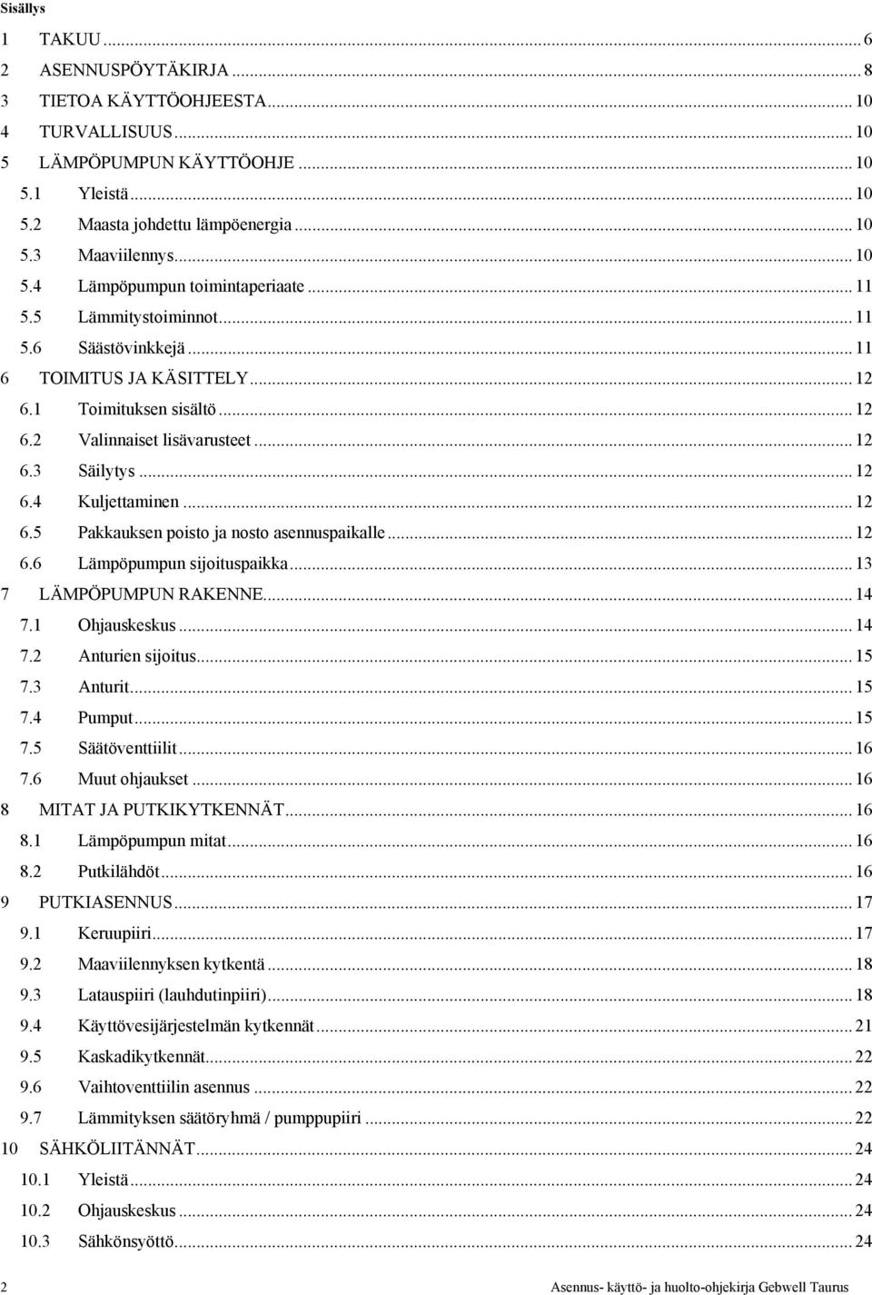 .. 12 6.4 Kuljettaminen... 12 6.5 Pakkauksen poisto ja nosto asennuspaikalle... 12 6.6 Lämpöpumpun sijoituspaikka... 13 7 LÄMPÖPUMPUN RAKENNE... 14 7.1 Ohjauskeskus... 14 7.2 Anturien sijoitus... 15 7.