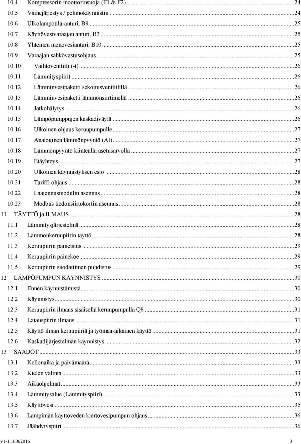.. 26 10.14 Jatkohälytys... 26 10.15 Lämpöpumppujen kaskadiväylä... 26 10.16 Ulkoinen ohjaus keruupumpulle... 27 10.17 Analoginen lämmönpyyntö (AI)... 27 10.18 Lämmönpyyntö kiinteällä asetusarvolla.