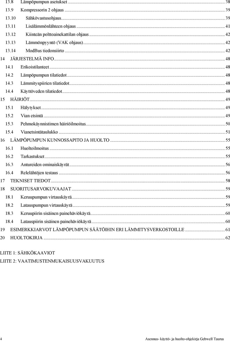 .. 48 15 HÄIRIÖT... 49 15.1 Hälytykset... 49 15.2 Vian etsintä... 49 15.3 Pehmokäynnistimen häiriöilmoitus... 50 15.4 Vianetsintätaulukko... 51 16 LÄMPÖPUMPUN KUNNOSSAPITO JA HUOLTO... 55 16.