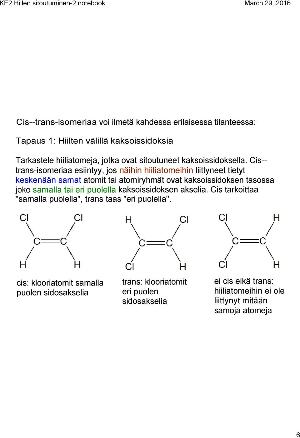 Cis trans isomeriaa esiintyy, jos näihin hiiliatomeihin liittyneet tietyt keskenään samat atomit tai atomiryhmät ovat kaksoissidoksen tasossa joko