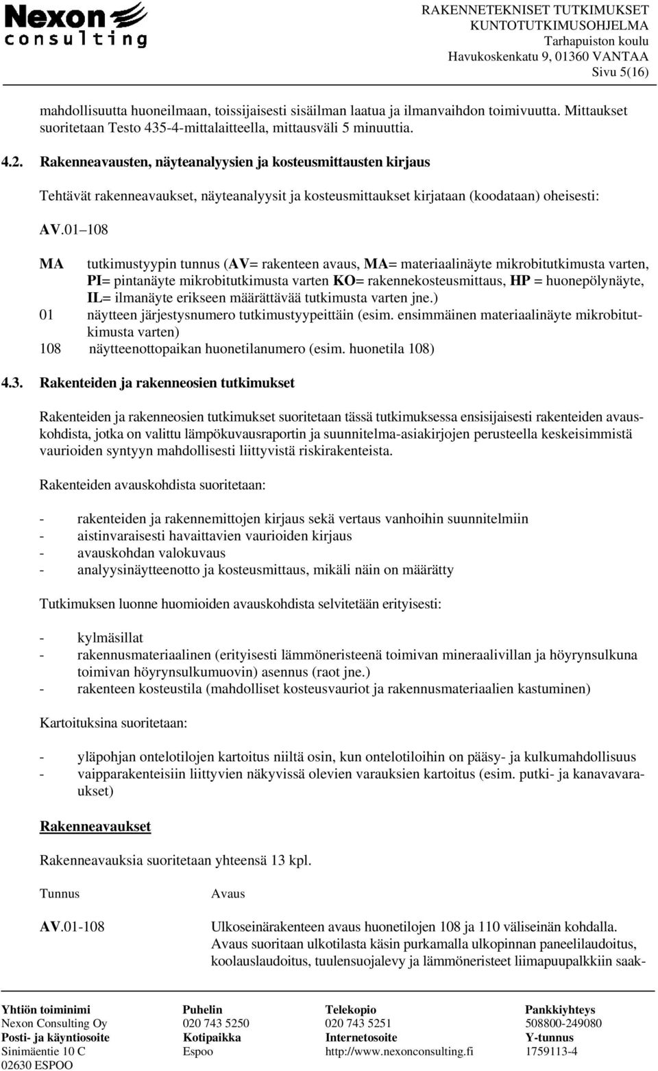 01 108 MA tutkimustyypin tunnus (AV= rakenteen avaus, MA= materiaalinäyte mikrobitutkimusta varten, PI= pintanäyte mikrobitutkimusta varten KO= rakennekosteusmittaus, HP = huonepölynäyte, IL=