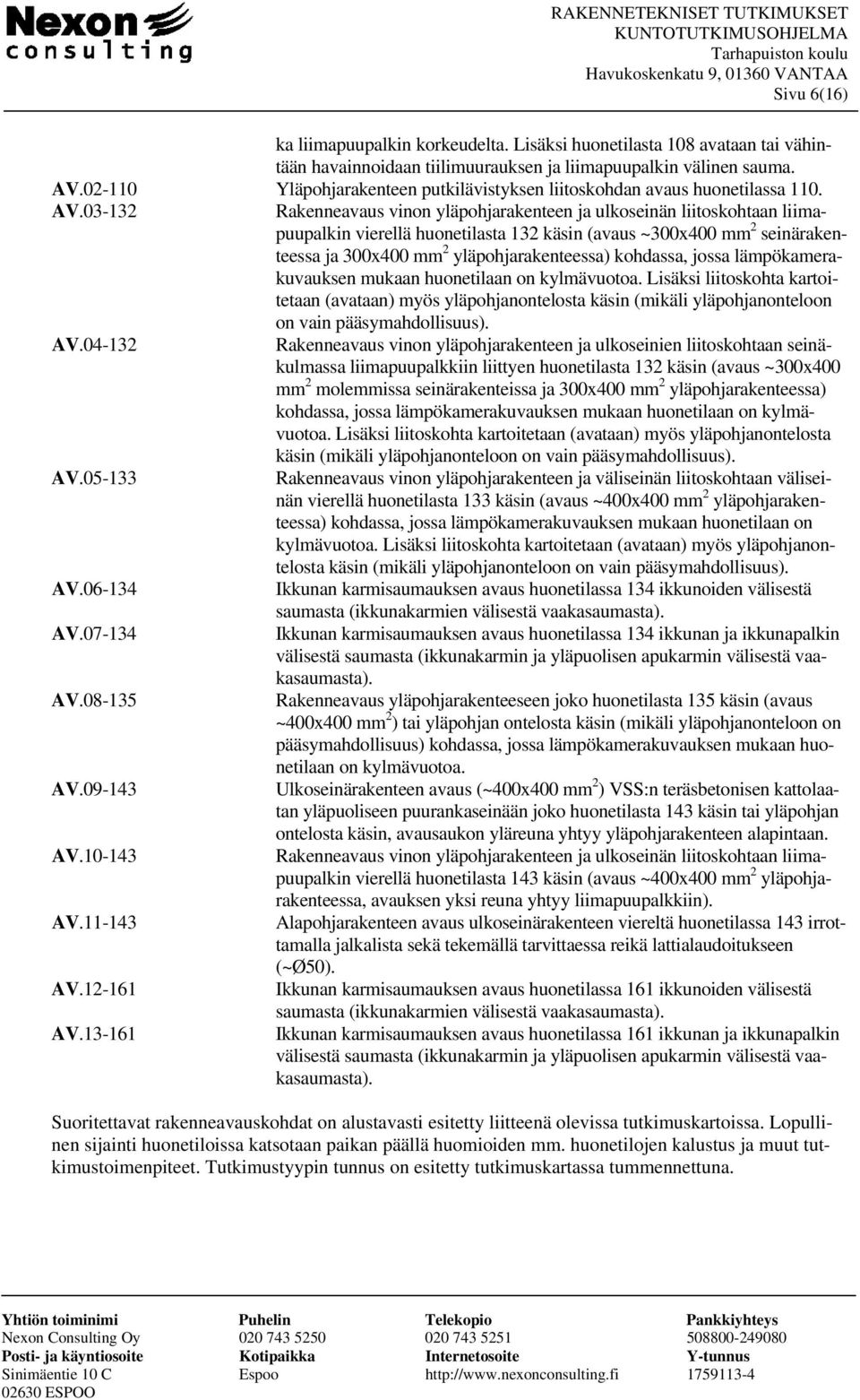 03-132 Rakenneavaus vinon yläpohjarakenteen ja ulkoseinän liitoskohtaan liimapuupalkin vierellä huonetilasta 132 käsin (avaus ~300x400 mm 2 seinärakenteessa ja 300x400 mm 2 yläpohjarakenteessa)