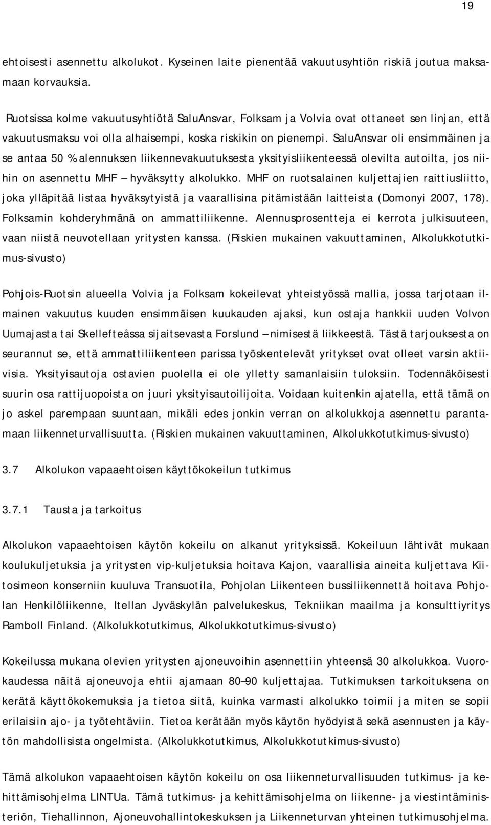 SaluAnsvar oli ensimmäinen ja se antaa 50 % alennuksen liikennevakuutuksesta yksityisliikenteessä olevilta autoilta, jos niihin on asennettu MHF hyväksytty alkolukko.