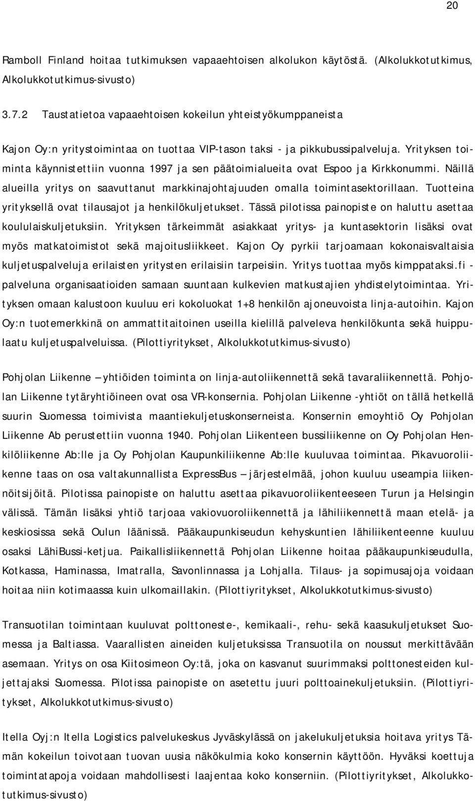 Yrityksen toiminta käynnistettiin vuonna 1997 ja sen päätoimialueita ovat Espoo ja Kirkkonummi. Näillä alueilla yritys on saavuttanut markkinajohtajuuden omalla toimintasektorillaan.