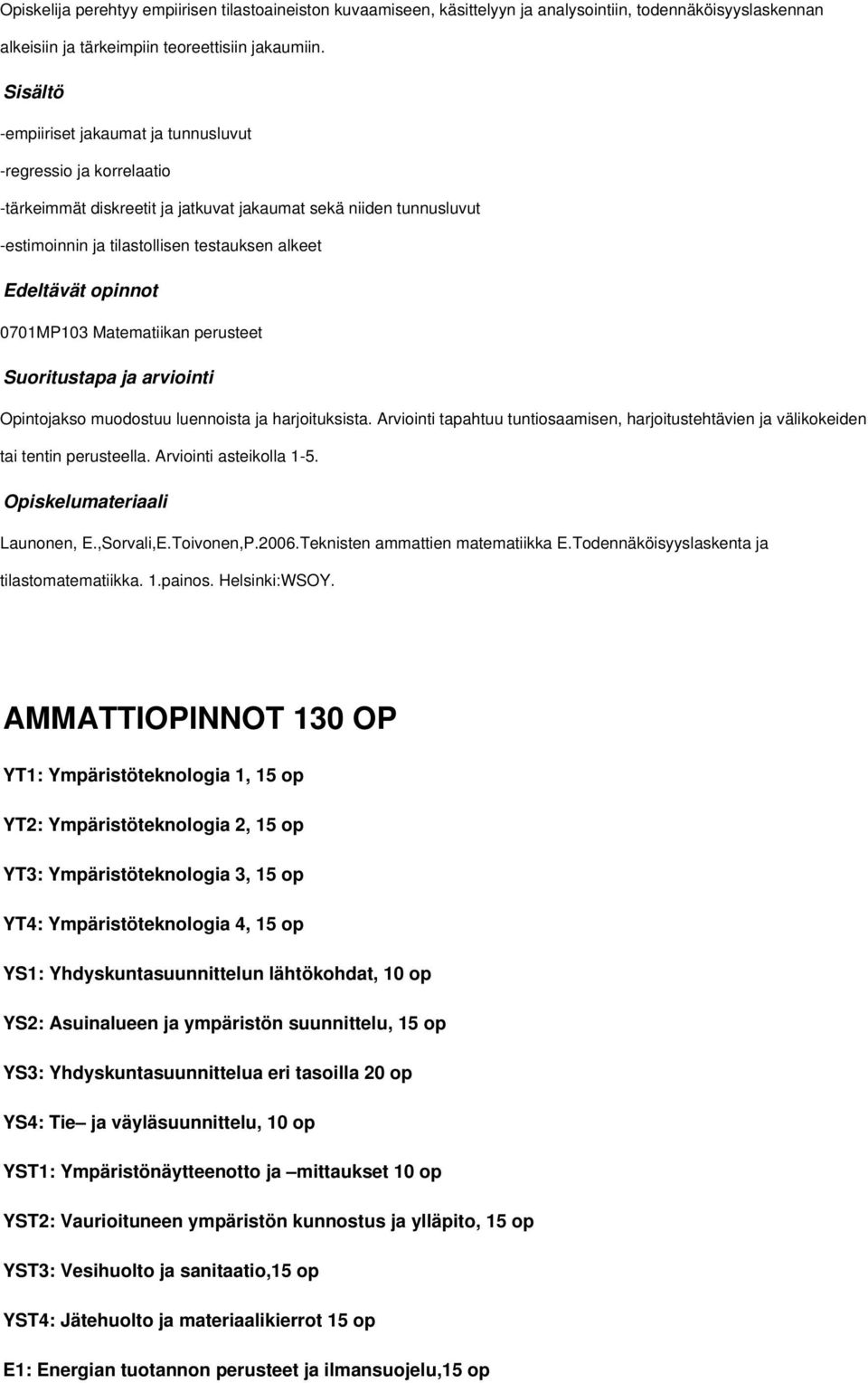 0701MP10 Matematiikan perusteet Opintojakso muodostuu luennoista ja harjoituksista. Arviointi tapahtuu tuntiosaamisen, harjoitustehtävien ja välikokeiden tai tentin perusteella.