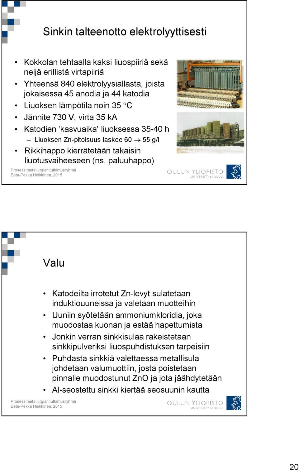 paluuhappo) Valu Katodeilta irrotetut Zn-levyt sulatetaan induktiouuneissa ja valetaan muotteihin Uuniin syötetään ammoniumkloridia, joka muodostaa kuonan ja estää hapettumista Jonkin verran