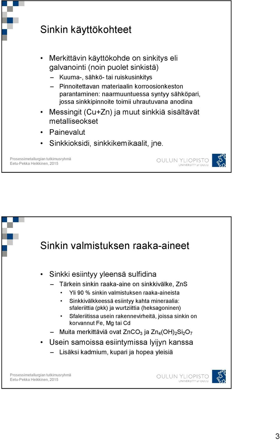 Sinkin valmistuksen raaka-aineet Sinkki esiintyy yleensä sulfidina Tärkein sinkin raaka-aine on sinkkivälke, ZnS Yli 90 % sinkin valmistuksen raaka-aineista Sinkkivälkkeessä esiintyy kahta