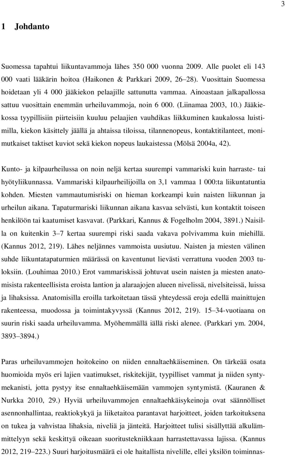 ) Jääkiekossa tyypillisiin piirteisiin kuuluu pelaajien vauhdikas liikkuminen kaukalossa luistimilla, kiekon käsittely jäällä ja ahtaissa tiloissa, tilannenopeus, kontaktitilanteet, monimutkaiset