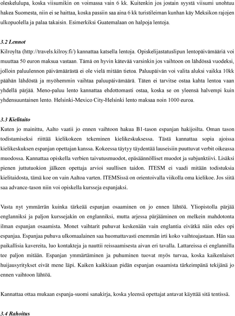 Esimerkiksi Guatemalaan on halpoja lentoja. 3.2 Lennot Kilroylta (http://travels.kilroy.fi/) kannattaa katsella lentoja. Opiskelijastatuslipun lentopäivämääriä voi muuttaa 50 euron maksua vastaan.