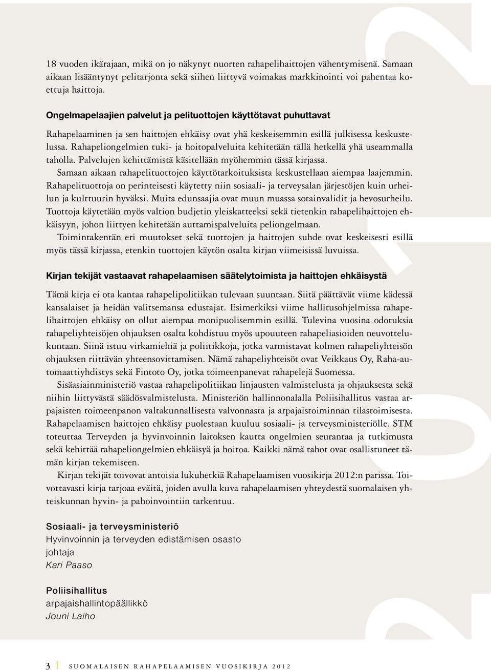 Rahapeliongelmien tuki- ja hoitopalveluita kehitetään tällä hetkellä yhä useammalla taholla. Palvelujen kehittämistä käsitellään myöhemmin tässä kirjassa.