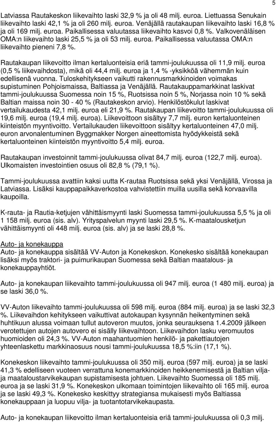 Rautakaupan liikevoitto ilman kertaluonteisia eriä tammi-joulukuussa oli 11,9 milj. euroa (0,5 % liikevaihdosta), mikä oli 44,4 milj. euroa ja 1,4 % -yksikköä vähemmän kuin edellisenä vuonna.