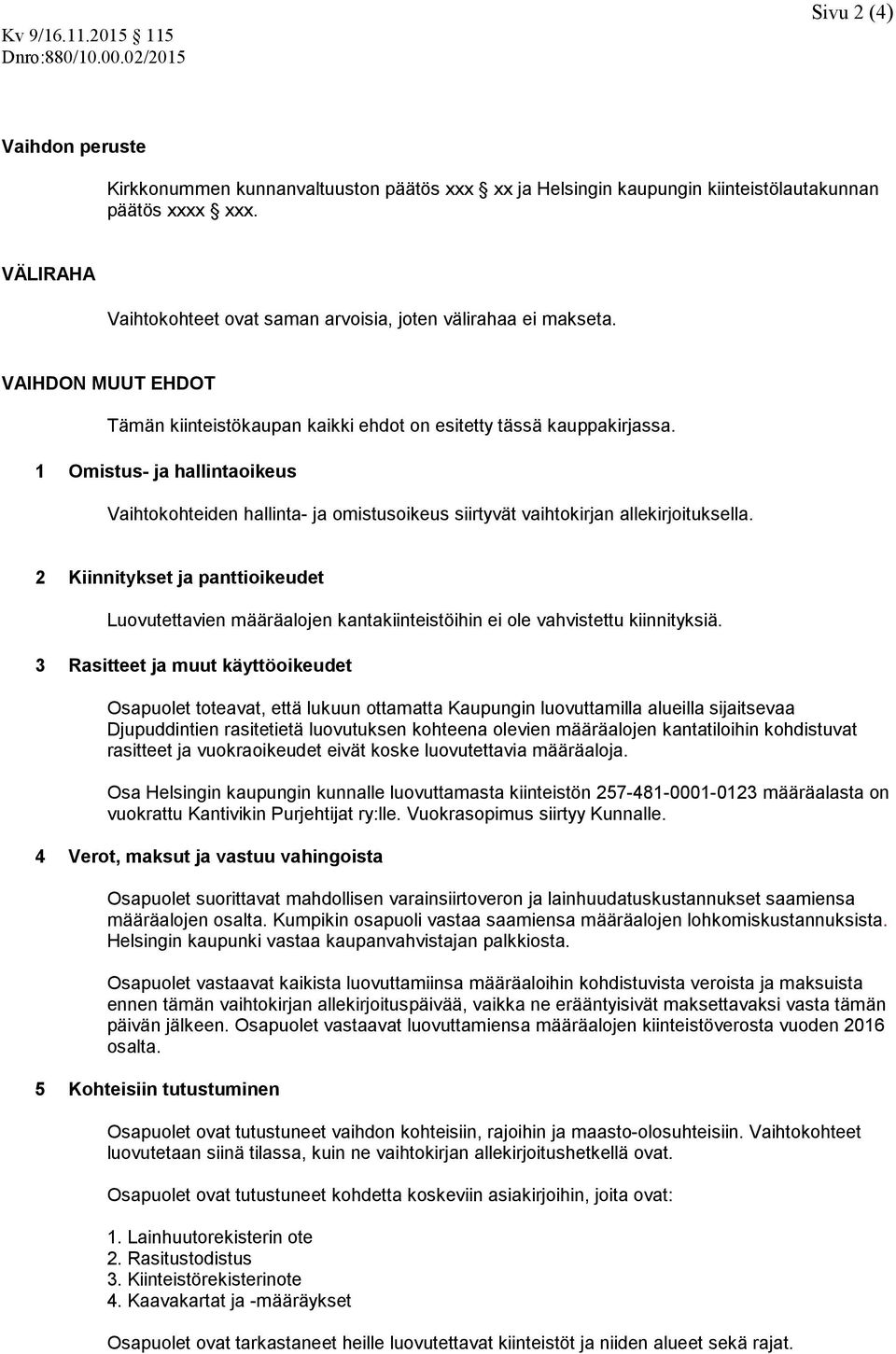 1 Omistus- ja hallintaoikeus Vaihtokohteiden hallinta- ja omistusoikeus siirtyvät vaihtokirjan allekirjoituksella.