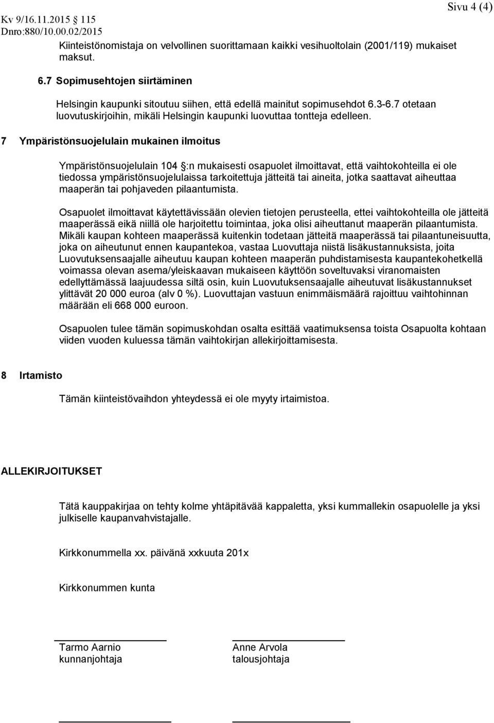 7 Ympäristönsuojelulain mukainen ilmoitus Ympäristönsuojelulain 104 :n mukaisesti osapuolet ilmoittavat, että vaihtokohteilla ei ole tiedossa ympäristönsuojelulaissa tarkoitettuja jätteitä tai