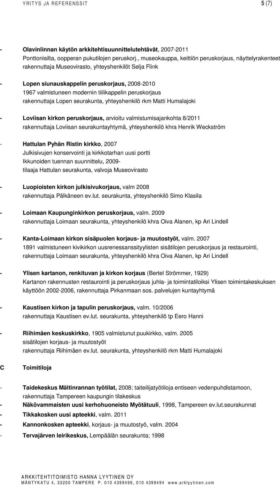 peruskorjaus rakennuttaja Lopen seurakunta, yhteyshenkilö rkm Matti Humalajoki - Loviisan kirkon peruskorjaus, arvioitu valmistumisajankohta 8/2011 rakennuttaja Loviisan seurakuntayhtymä,