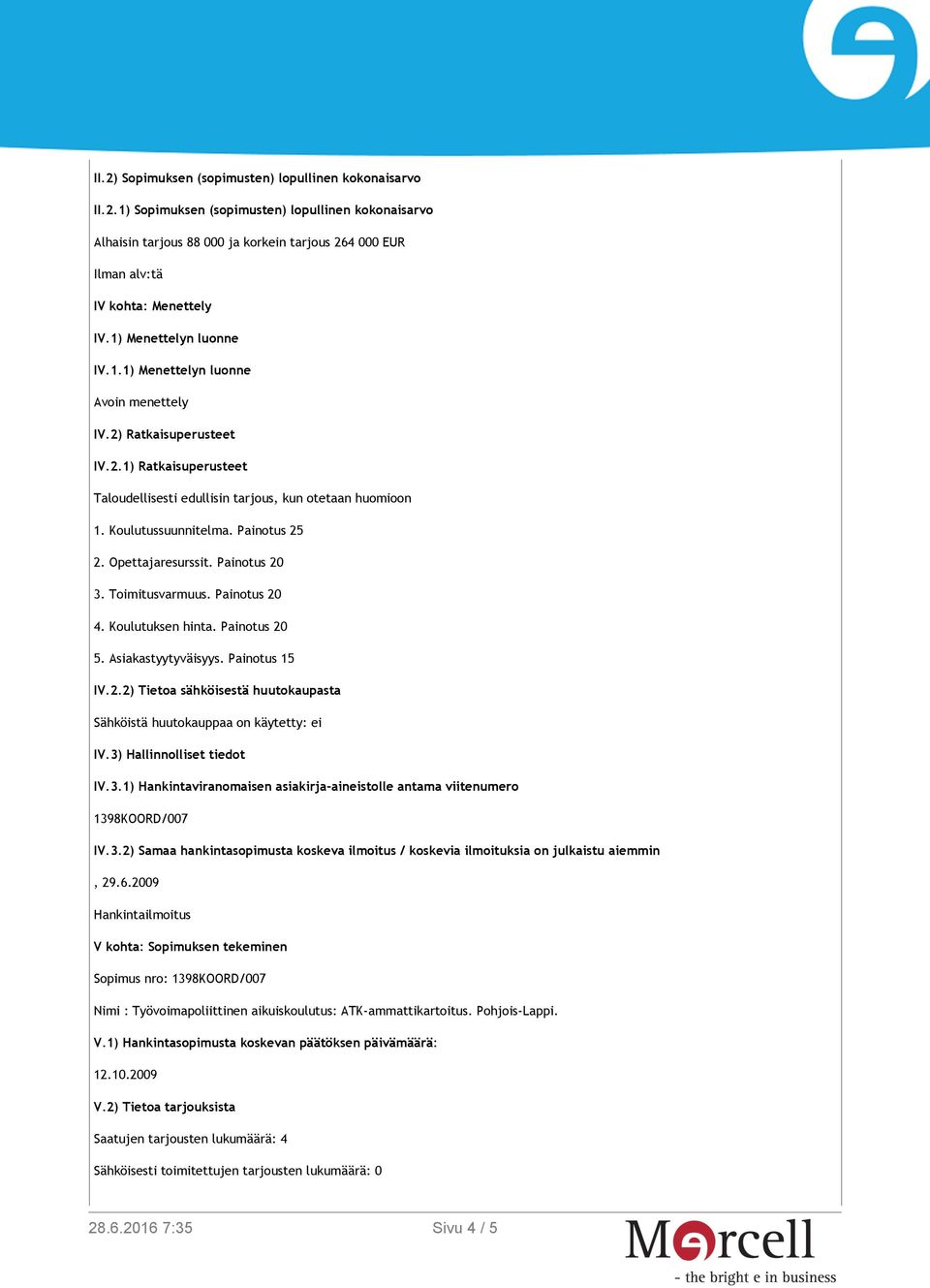 Painotus 25 2. Opettajaresurssit. Painotus 20 3. Toimitusvarmuus. Painotus 20 4. Koulutuksen hinta. Painotus 20 5. Asiakastyytyväisyys. Painotus 15 IV.2.2) Tietoa sähköisestä huutokaupasta Sähköistä huutokauppaa on käytetty: ei IV.