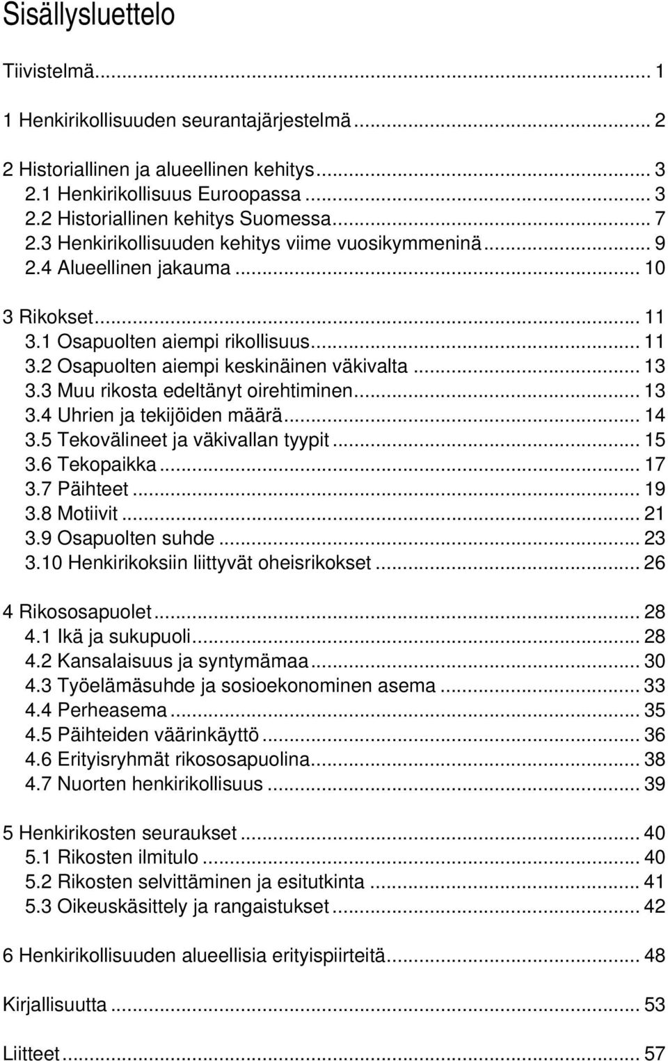 3 Muu rikosta edeltänyt oirehtiminen... 13 3.4 Uhrien ja tekijöiden määrä... 14 3.5 Tekovälineet ja väkivallan tyypit... 15 3.6 Tekopaikka... 17 3.7 Päihteet... 19 3.8 Motiivit... 21 3.