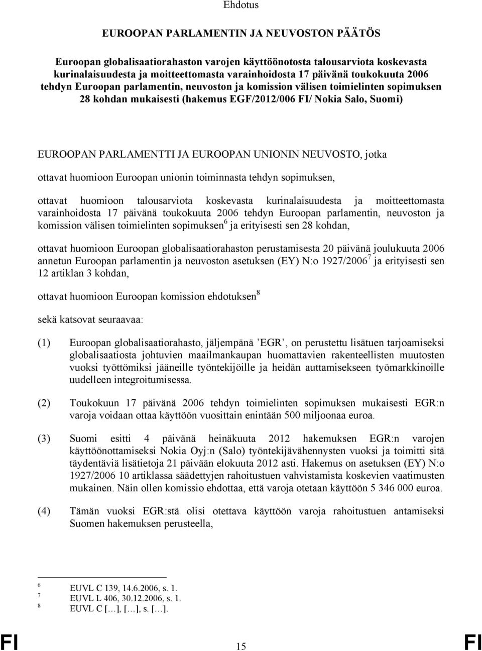 UNIONIN NEUVOSTO, jotka ottavat huomioon Euroopan unionin toiminnasta tehdyn sopimuksen, ottavat huomioon talousarviota koskevasta kurinalaisuudesta ja moitteettomasta varainhoidosta 17 päivänä