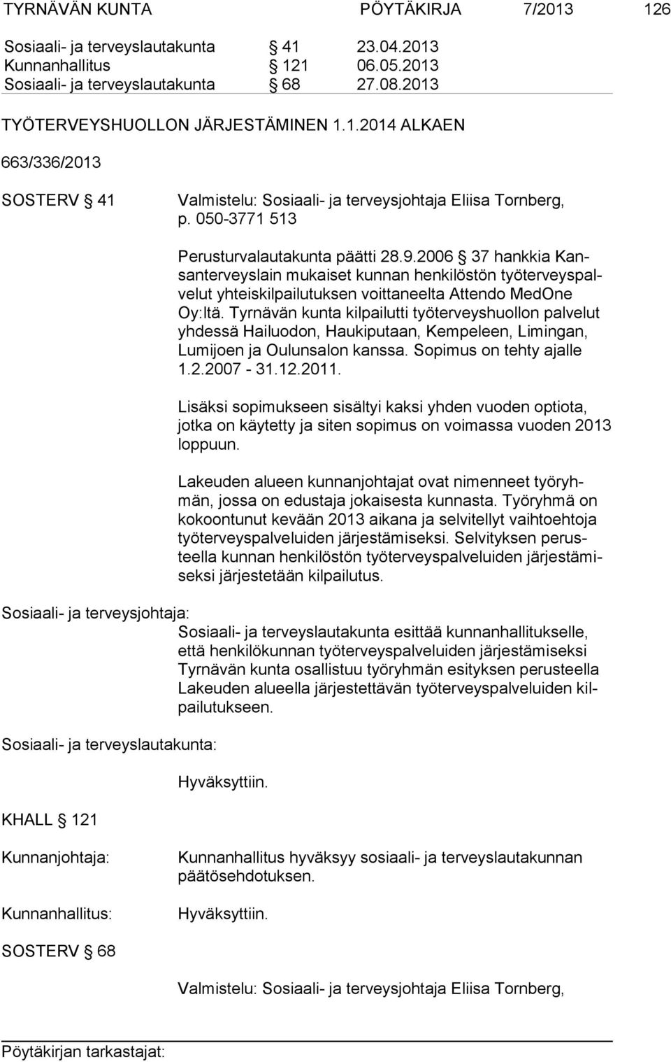 Tyrnävän kunta kilpailutti työterveyshuollon palvelut yh des sä Hailuodon, Haukiputaan, Kempeleen, Limingan, Lu mi joen ja Oulunsalon kanssa. Sopimus on tehty ajalle 1.2.2007-31.12.2011.