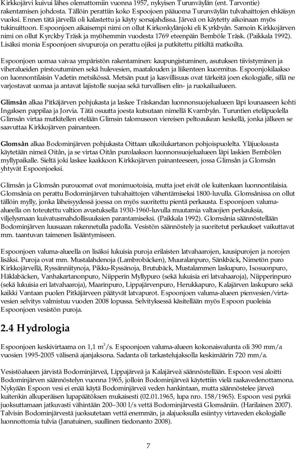 Samoin Kirkkojärven nimi on ollut Kyrckby Träsk ja myöhemmin vuodesta 1769 eteenpäin Bemböle Träsk. (Paikkala 1992).