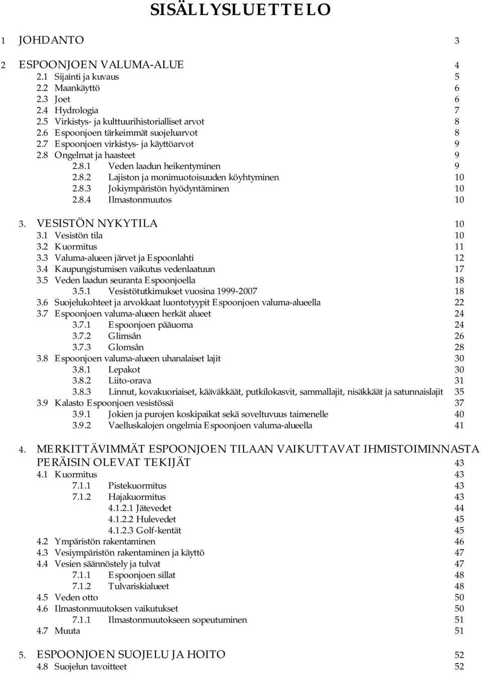 8.4 Ilmastonmuutos 10 3. VESISTÖN NYKYTILA 10 3.1 Vesistön tila 10 3.2 Kuormitus 11 3.3 Valuma-alueen järvet ja Espoonlahti 12 3.4 Kaupungistumisen vaikutus vedenlaatuun 17 3.