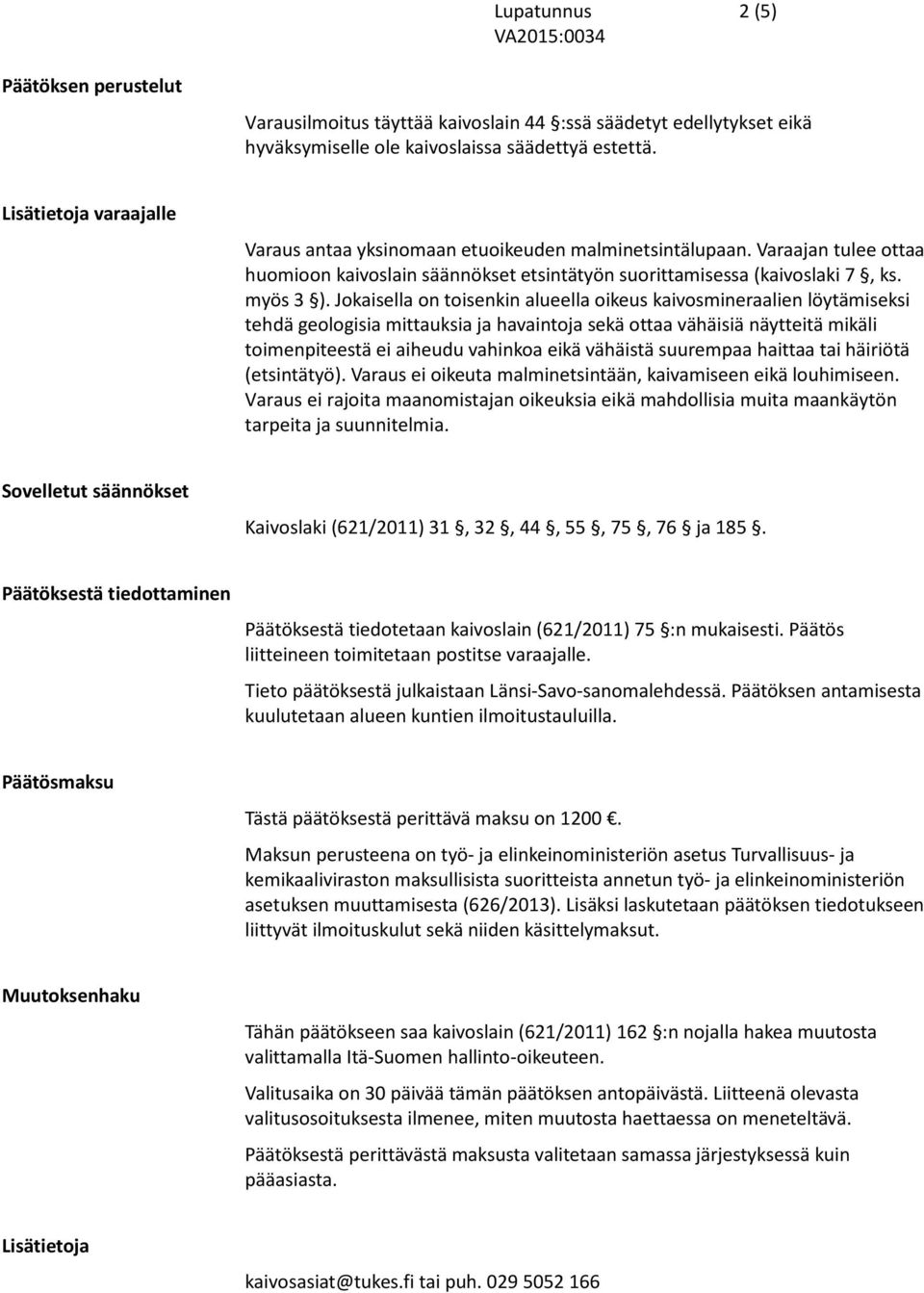 Jokaisella on toisenkin alueella oikeus kaivosmineraalien löytämiseksi tehdä geologisia mittauksia ja havaintoja sekä ottaa vähäisiä näytteitä mikäli toimenpiteestä ei aiheudu vahinkoa eikä vähäistä