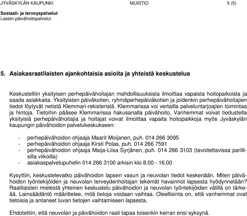 Yksityisten päiväkotien, ryhmäperhepäiväkotien ja joidenkin perhepäivähoitajien tiedot löytyvät netistä Klemmari-rekisteristä. Klemmarissa voi vertailla palveluntarjoajien toimintaa ja hintoja.
