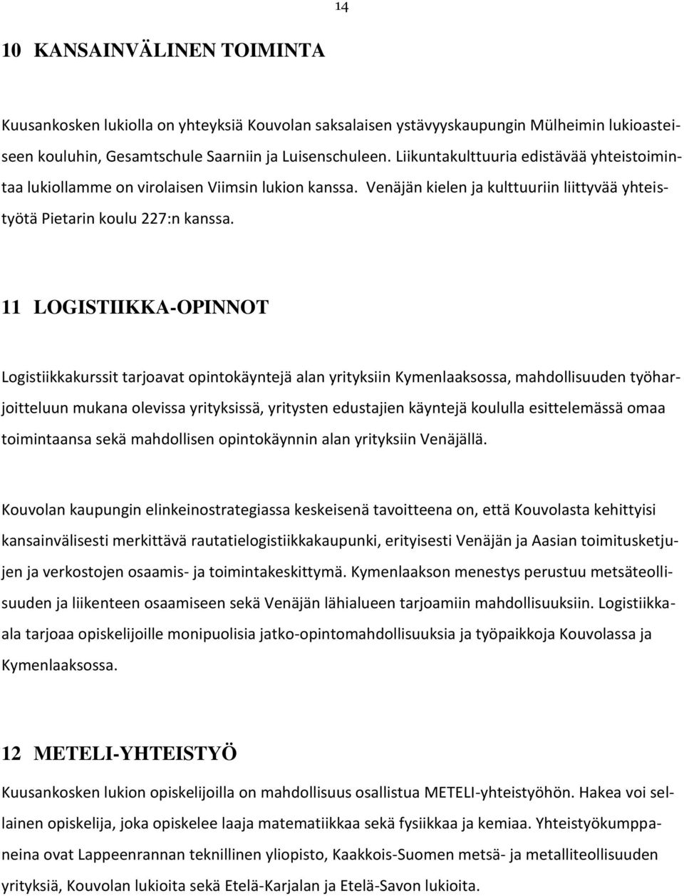 11 LOGISTIIKKA-OPINNOT Logistiikkakurssit tarjoavat opintokäyntejä alan yrityksiin Kymenlaaksossa, mahdollisuuden työharjoitteluun mukana olevissa yrityksissä, yritysten edustajien käyntejä koululla