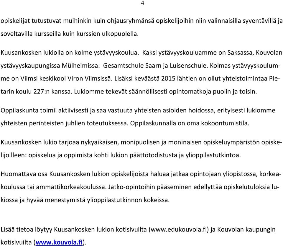Kolmas ystävyyskoulumme on Viimsi keskikool Viron Viimsissä. Lisäksi keväästä 2015 lähtien on ollut yhteistoimintaa Pietarin koulu 227:n kanssa.