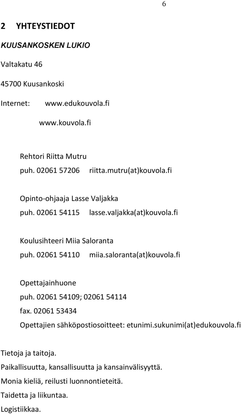 02061 54110 miia.saloranta(at)kouvola.fi Opettajainhuone puh. 02061 54109; 02061 54114 fax. 02061 53434 Opettajien sähköpostiosoitteet: etunimi.