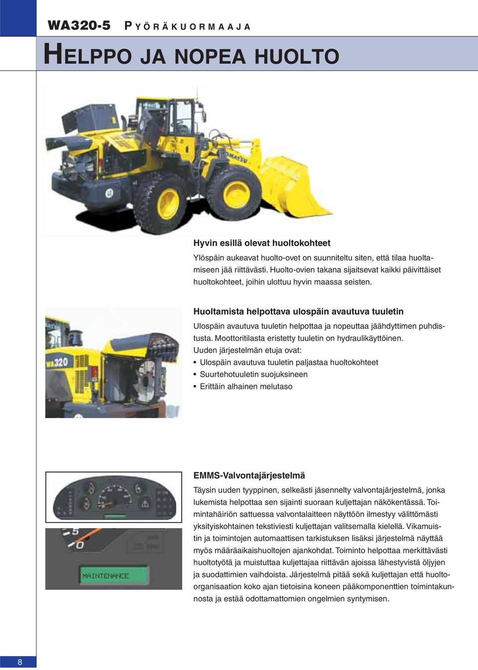 Huoltamista helpottava ulospäin avautuva tuuletin Ulospäin avautuva tuuletin helpottaa ja nopeuttaa jäähdyttimen puhdistusta. Moottoritilasta eristetty tuuletin on hydraulikäyttöinen.