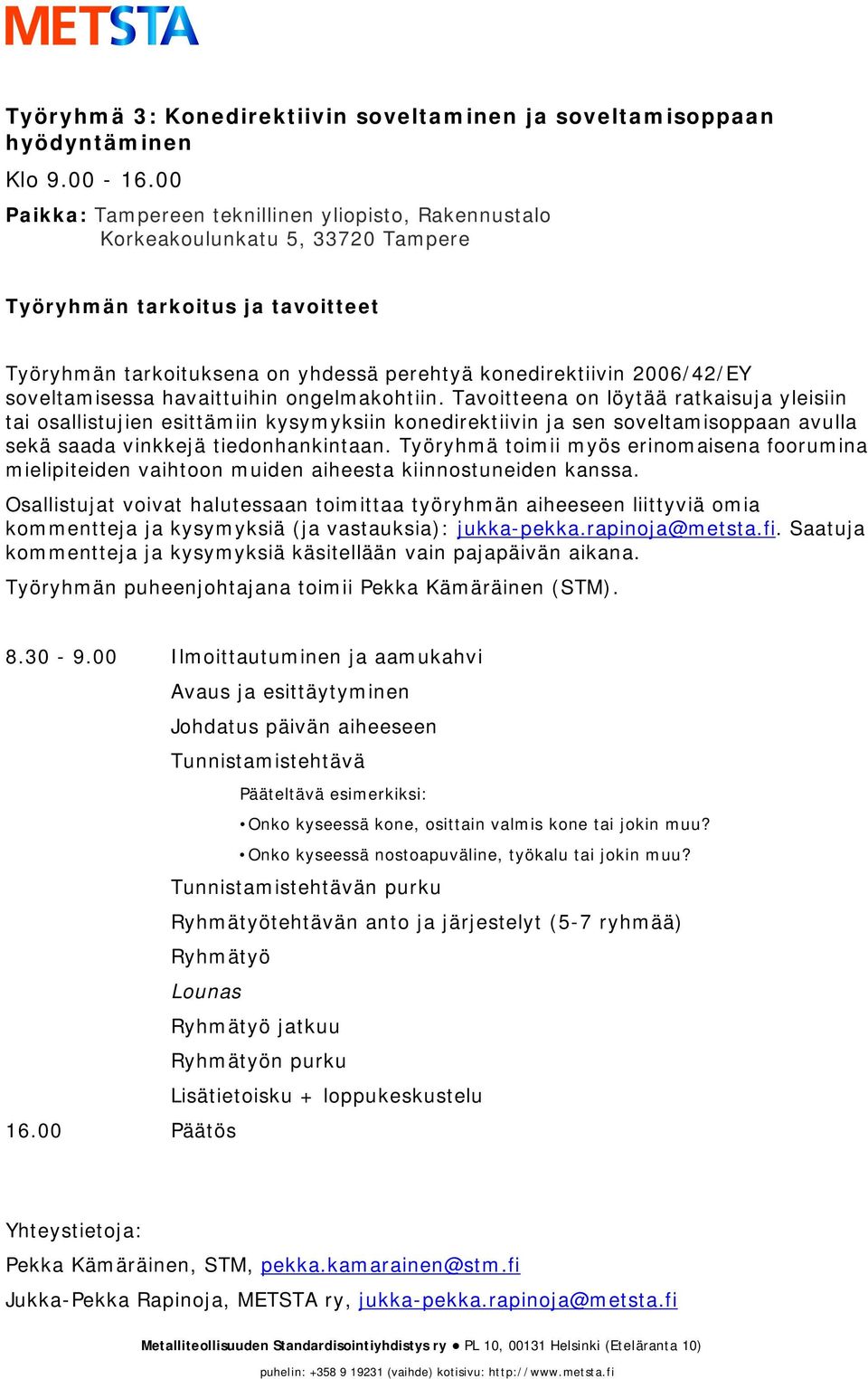 ongelmakohtiin. Tavoitteena on löytää ratkaisuja yleisiin tai osallistujien esittämiin kysymyksiin konedirektiivin ja sen soveltamisoppaan avulla sekä saada vinkkejä tiedonhankintaan.