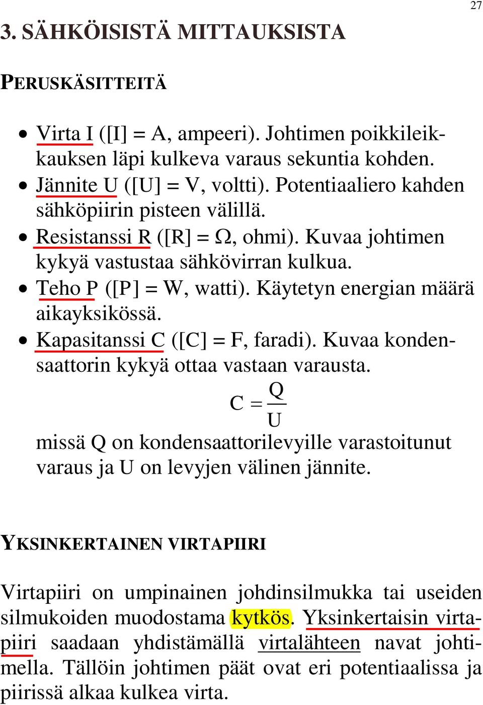 Kapasitanssi C ([C] = F, faradi). Kuvaa kondensaattorin kykyä ottaa vastaan varausta. Q C = U missä Q on kondensaattorilevyille varastoitunut varaus ja U on levyjen välinen jännite.