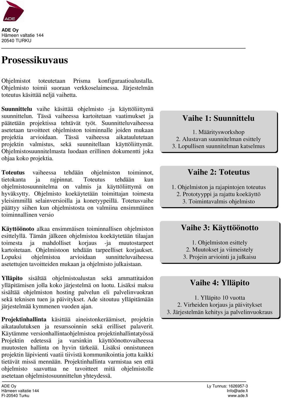 Suunnitteluvaiheessa asetetaan tavoitteet ohjelmiston toiminnalle joiden mukaan projektia arvioidaan. Tässä vaiheessa aikataulutetaan projektin valmistus, sekä suunnitellaan käyttöliittymät.