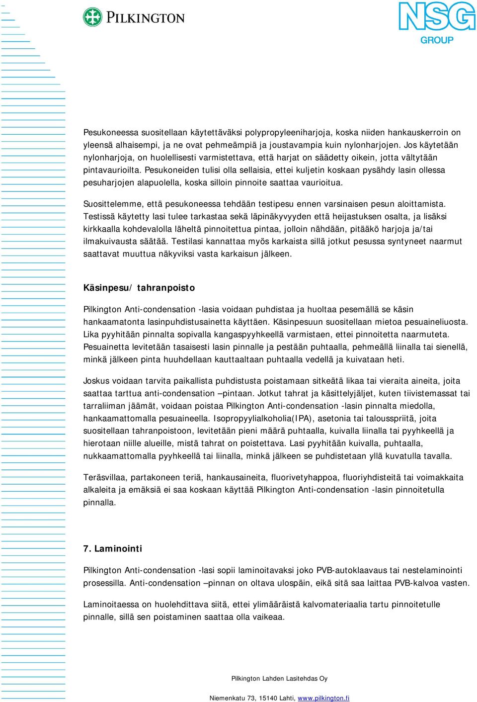 Pesukoneiden tulisi olla sellaisia, ettei kuljetin koskaan pysähdy lasin ollessa pesuharjojen alapuolella, koska silloin pinnoite saattaa vaurioitua.