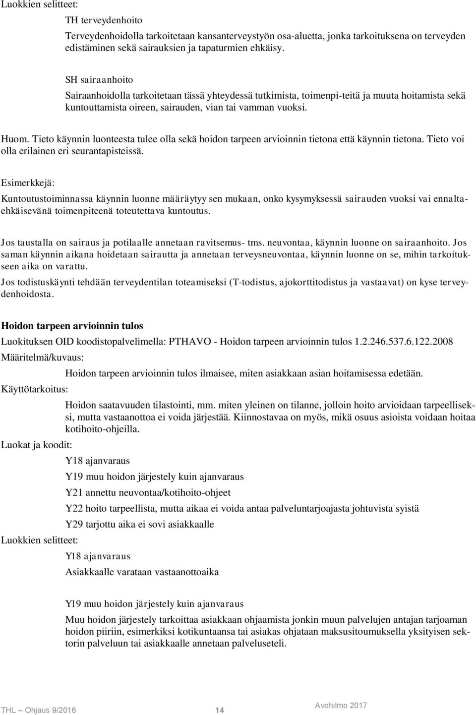 Tieto käynnin luonteesta tulee olla sekä hoidon tarpeen arvioinnin tietona että käynnin tietona. Tieto voi olla erilainen eri seurantapisteissä.