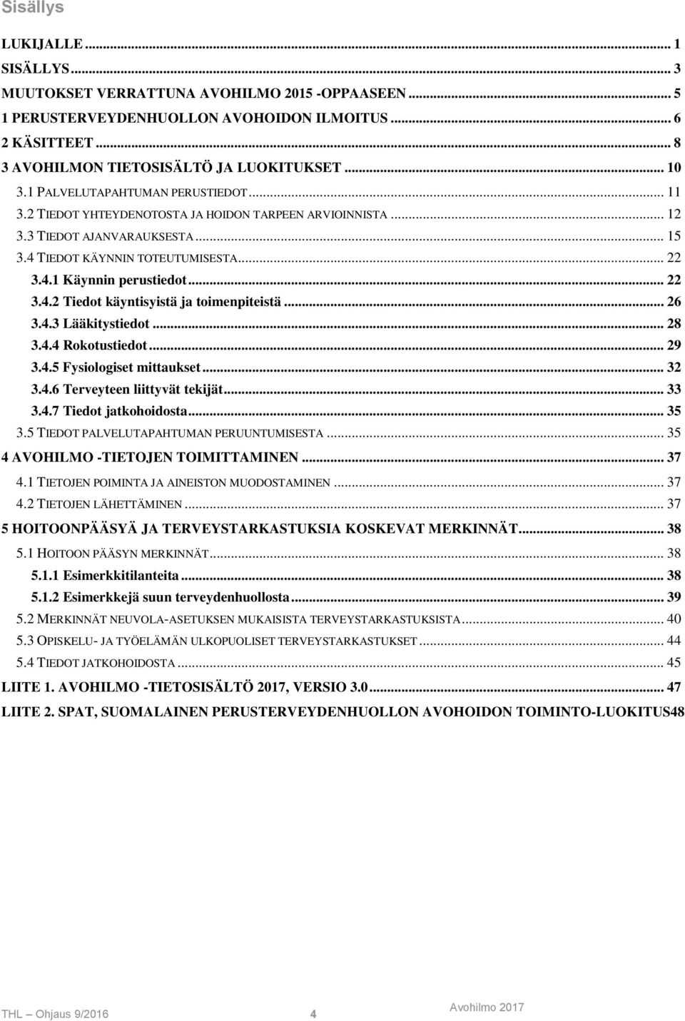 .. 22 3.4.2 Tiedot käyntisyistä ja toimenpiteistä... 26 3.4.3 Lääkitystiedot... 28 3.4.4 Rokotustiedot... 29 3.4.5 Fysiologiset mittaukset... 32 3.4.6 Terveyteen liittyvät tekijät... 33 3.4.7 Tiedot jatkohoidosta.