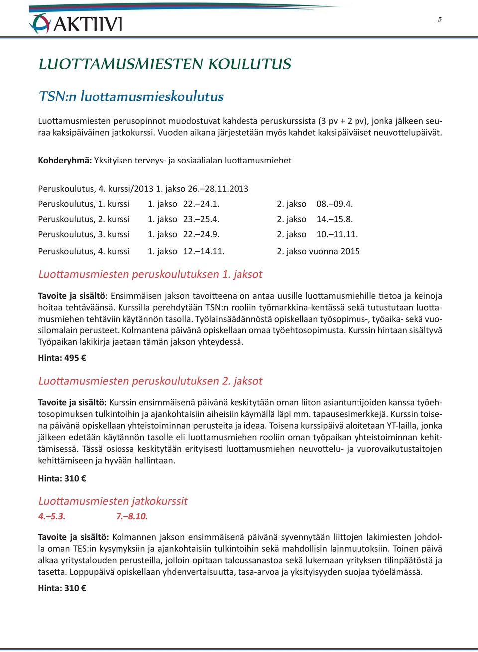 2013 Peruskoulutus, 1. kurssi 1. jakso 22. 24.1. 2. jakso 08. 09.4. Peruskoulutus, 2. kurssi 1. jakso 23. 25.4. 2. jakso 14. 15.8. Peruskoulutus, 3. kurssi 1. jakso 22. 24.9. 2. jakso 10. 11.