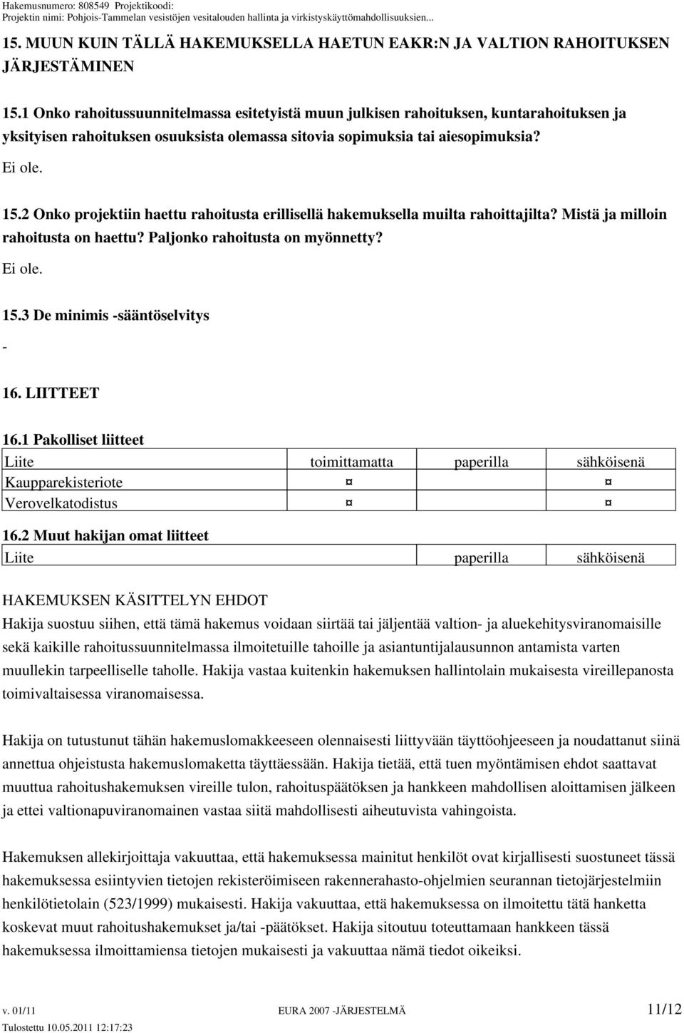 2 Onko projektiin haettu rahoitusta erillisellä hakemuksella muilta rahoittajilta? Mistä ja milloin rahoitusta on haettu? Paljonko rahoitusta on myönnetty? Ei ole. 15.