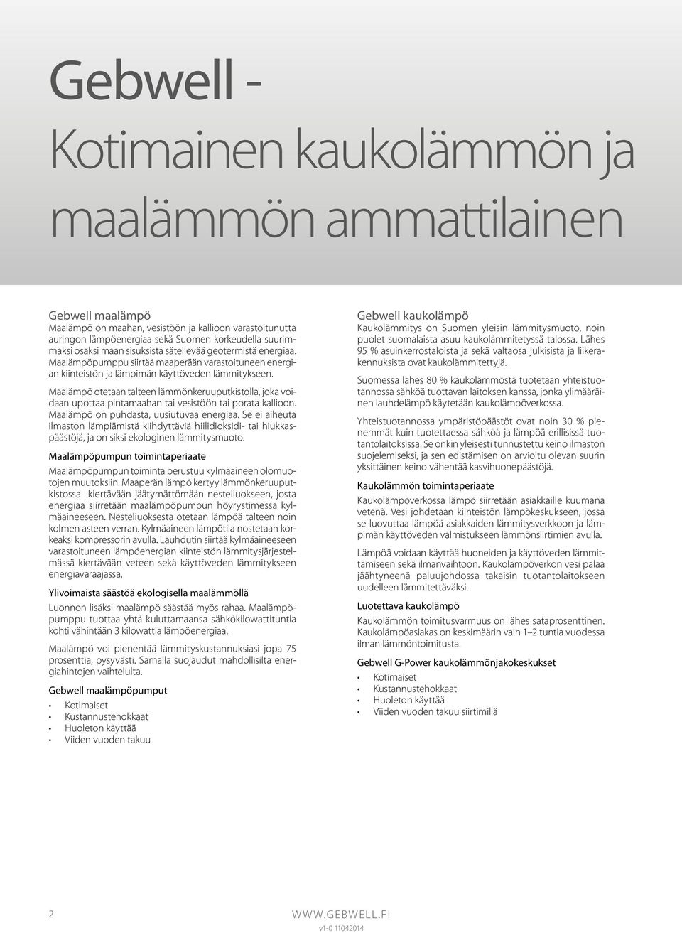 Maalämpö otetaan talteen lämmönkeruuputkistolla, joka voidaan upottaa pintamaahan tai vesistöön tai porata kallioon. Maalämpö on puhdasta, uusiutuvaa energiaa.
