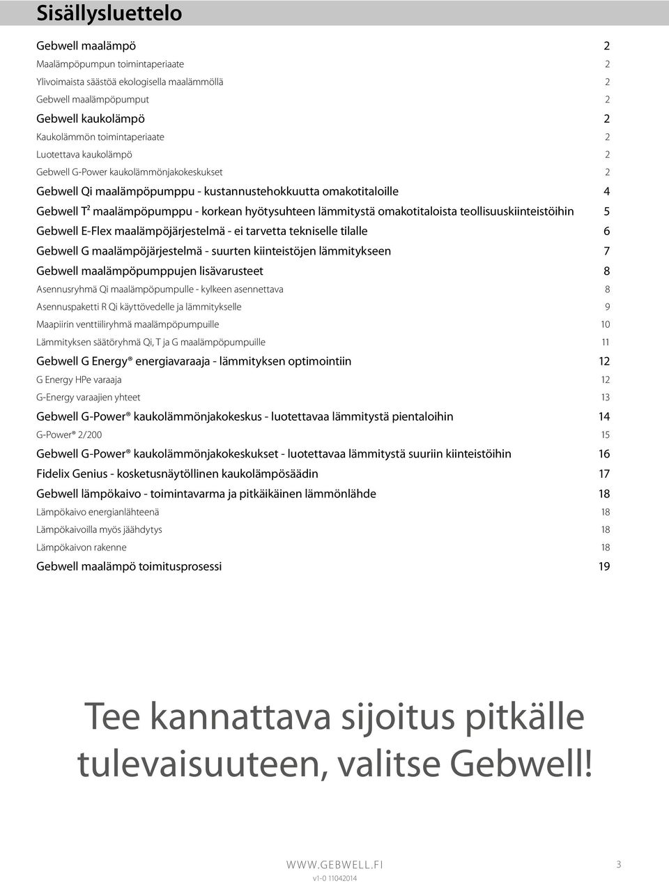 omakotitaloista teollisuuskiinteistöihin 5 Gebwell E-Flex maalämpöjärjestelmä - ei tarvetta tekniselle tilalle 6 Gebwell G maalämpöjärjestelmä - suurten kiinteistöjen lämmitykseen 7 Gebwell