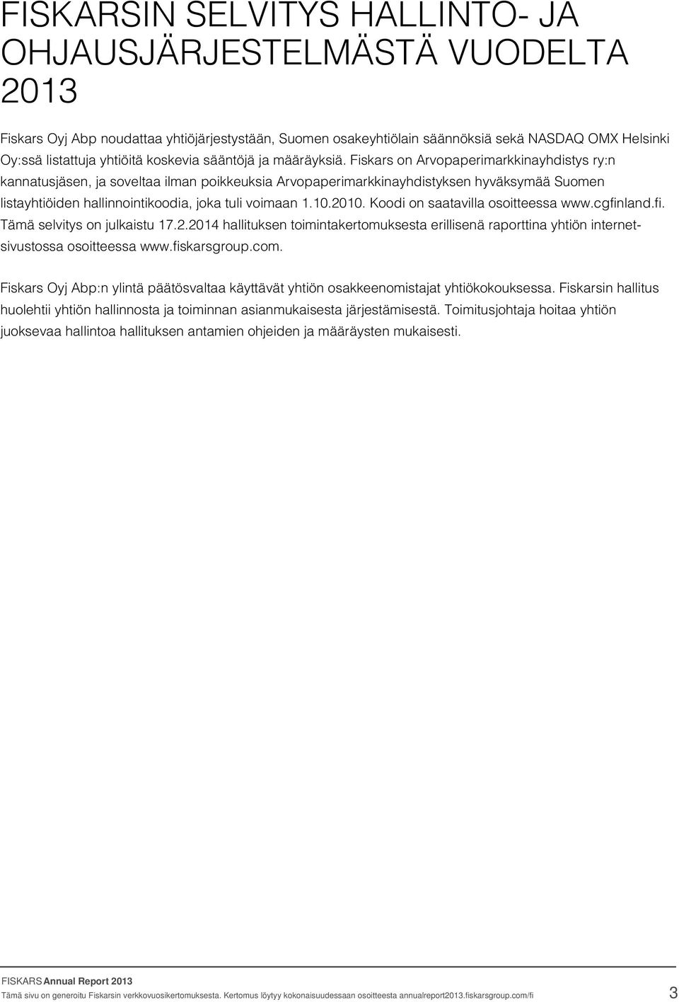 Fiskars on Arvopaperimarkkinayhdistys ry:n kannatusjäsen, ja soveltaa ilman poikkeuksia Arvopaperimarkkinayhdistyksen hyväksymää Suomen listayhtiöiden hallinnointikoodia, joka tuli voimaan 1.10.2010.