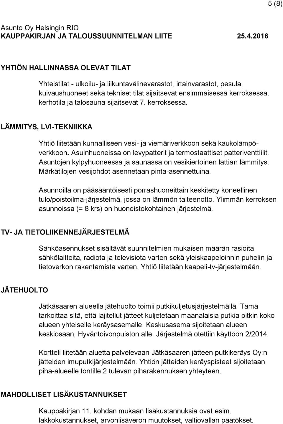 Asuinhuoneissa on levypatterit ja termostaattiset patteriventtiilit. Asuntojen kylpyhuoneessa ja saunassa on vesikiertoinen lattian lämmitys. Märkätilojen vesijohdot asennetaan pinta-asennettuina.