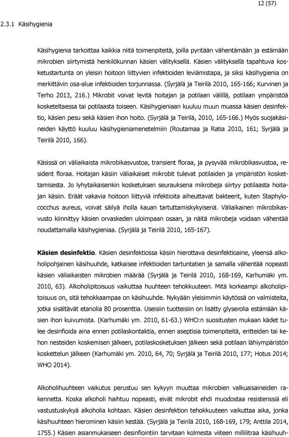(Syrjälä ja Teirilä 2010, 165-166; Kurvinen ja Terho 2013, 216.) Mikrobit voivat levitä hoitajan ja potilaan välillä, potilaan ympäristöä kosketeltaessa tai potilaasta toiseen.
